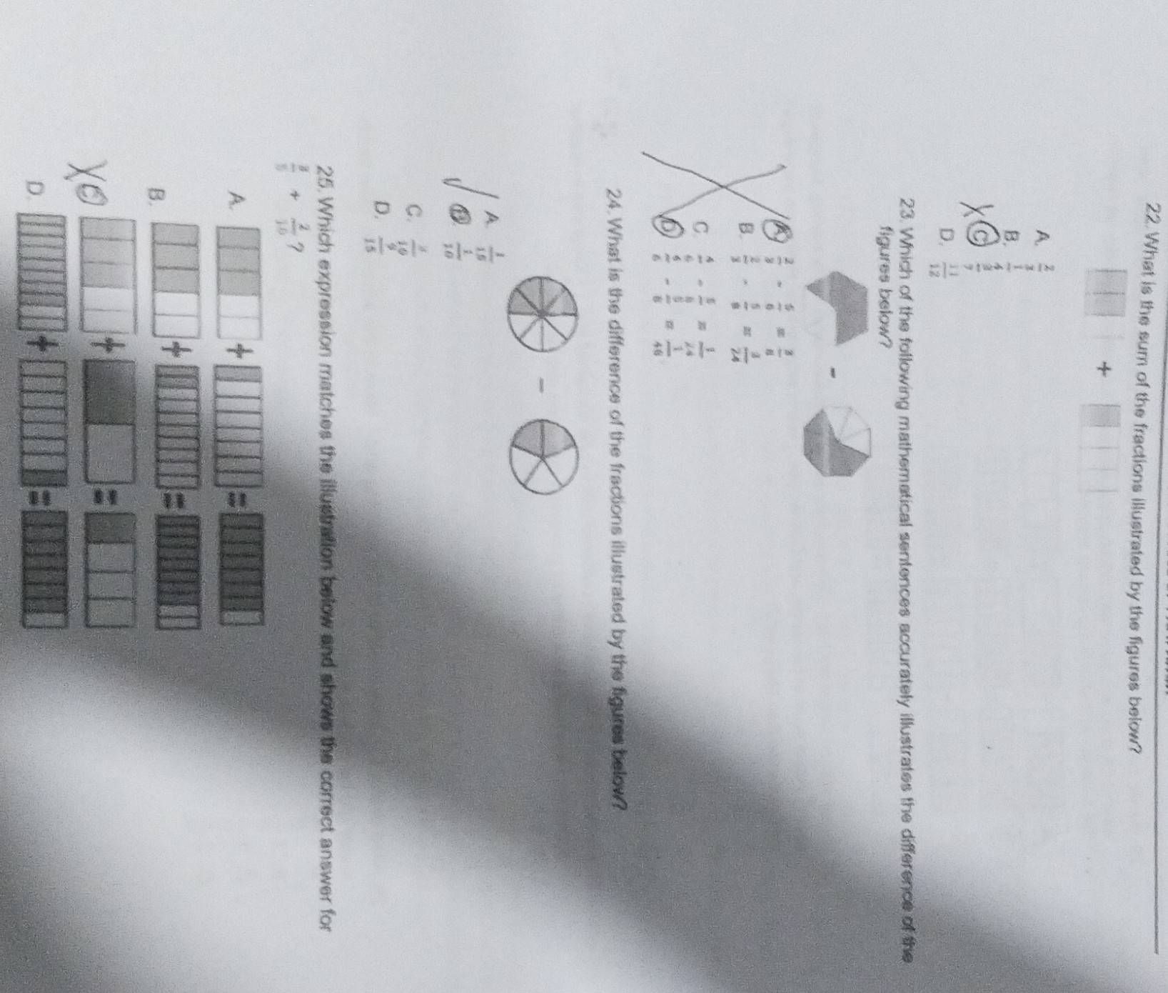 What is the sum of the fractions illustrated by the figures below?
□ +□ □
A. beginarrayr  2/7   1/3 endarray
B.
C
D.  11/12 
23. Which of the following mathematical sentences accurately illustrates the difference of the
figures below?
a  2/3 - 5/6 = 3/8 
B.  2/3 *  5/8 = 3/24 
C  4/6 - 5/8 = 1/24 
 6/6 - 8/8 = 1/46 
24.What is the difference of the fractions illustrated by the figures below?
_
A.  1/15 
 1/10 
C.  3/10 
D.  9/15 
25. Which expression matches the illustration below and shows the correct answer for
 3/5 + 2/10  7
A.
+
DE 111111
B.
101010
□ =□ □ □
D. □ □ □ □ □ =□ □ □ □ □