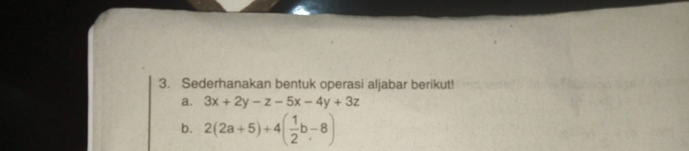 Sederhanakan bentuk operasi aljabar berikut! 
a. 3x+2y-z-5x-4y+3z
b. 2(2a+5)+4( 1/2 b-8)