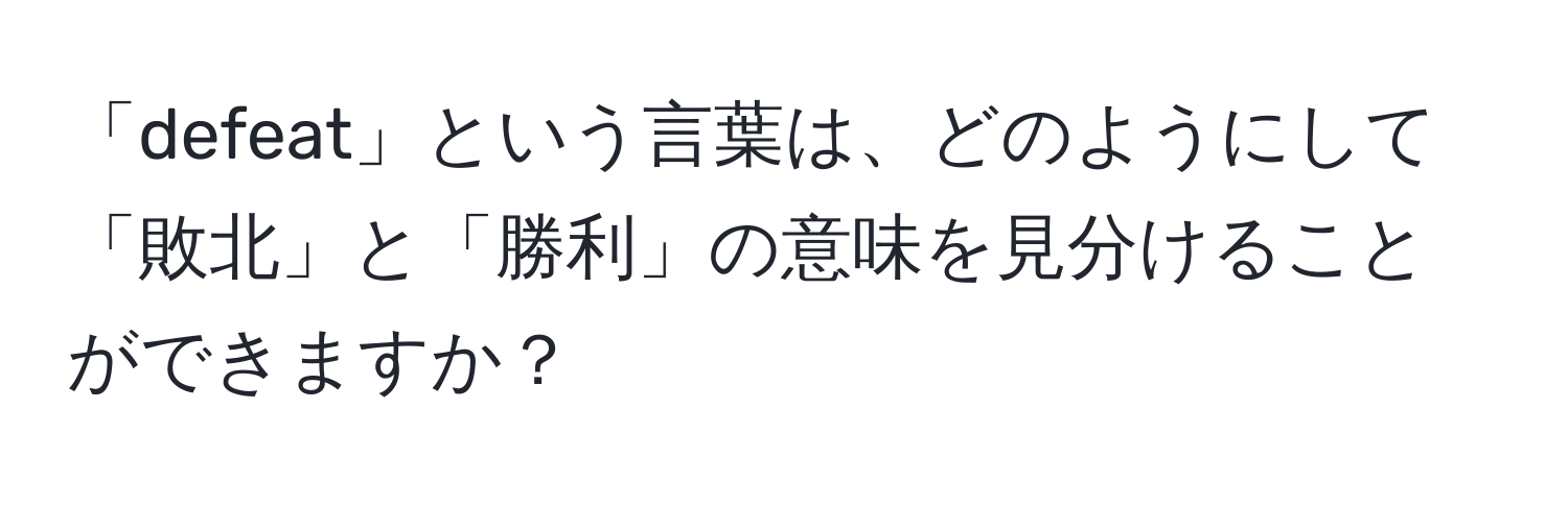 「defeat」という言葉は、どのようにして「敗北」と「勝利」の意味を見分けることができますか？