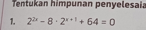 Tentukan himpunan penyelesaia 
1. 2^(2x)-8· 2^(x+1)+64=0