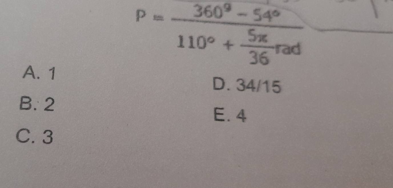 P=frac 360^9-54°110°+ 5π /36 rad
A. 1
D. 34/15
B. 2
E. 4
C. 3