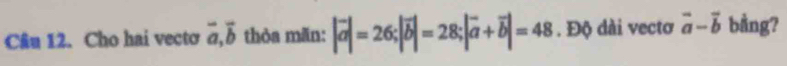 Cho hai vectơ vector a, vector b thòa mãn: |vector a|=26; |vector b|=28; |vector a+vector b|=48. Độ dài vectơ vector a-vector b bằng?