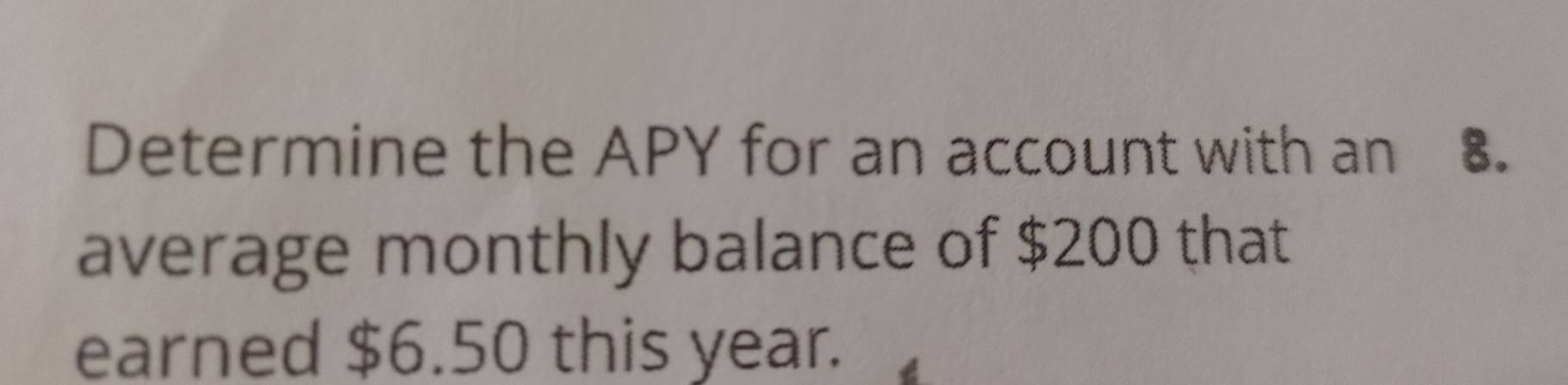 Determine the APY for an account with an 8. 
average monthly balance of $200 that 
earned $6.50 this year.