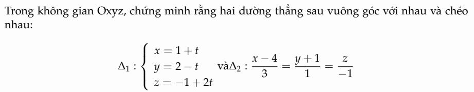 Trong không gian Oxyz, chứng minh rằng hai đường thẳng sau vuông góc với nhau và chéo 
nhau:
△ _1:beginarrayl x=1+t y=2-tva△ _2: (x-4)/3 = (y+1)/1 = z/-1 endarray.