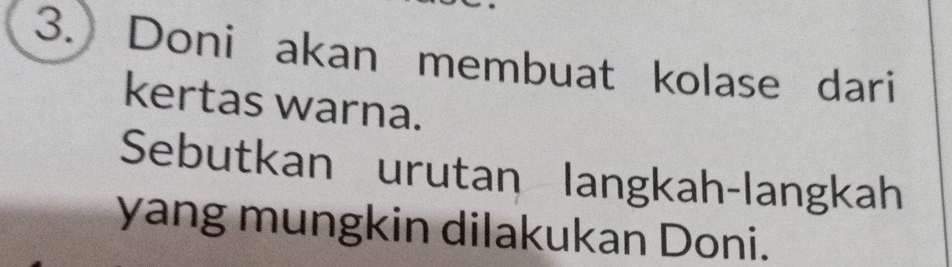 Doni akan membuat kolase dari 
kertas warna. 
Sebutkan urutan langkah-langkah 
yang mungkin dilakukan Doni.