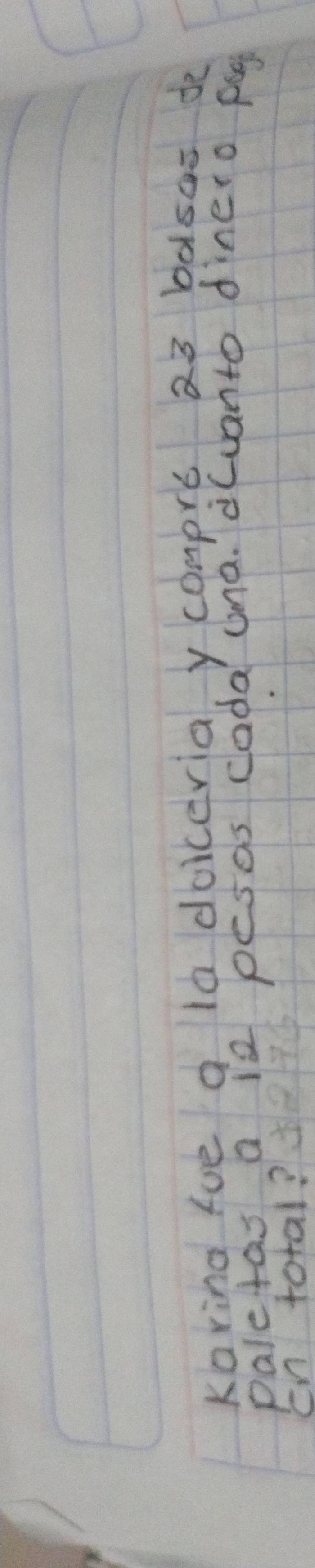 Karing fve a l0 doiceria y compre 23 bàsa= de 
paletas a i2 pesas cada una. d(uanto dinero pag 
cn total?