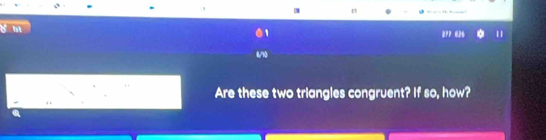 " 
277 626 0 
Are these two triangles congruent? If so, how? 
a