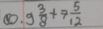 ⑩. 9 3/8 +7 5/12 