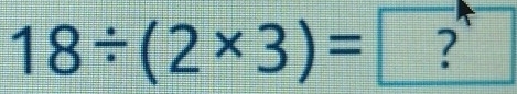 18/ (2* 3)=?