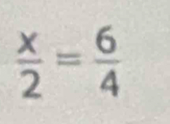  x/2 = 6/4 