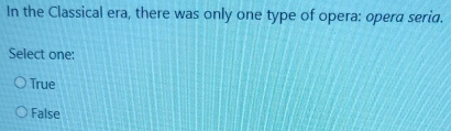 In the Classical era, there was only one type of opera: opera seria.
Select one:
True
False