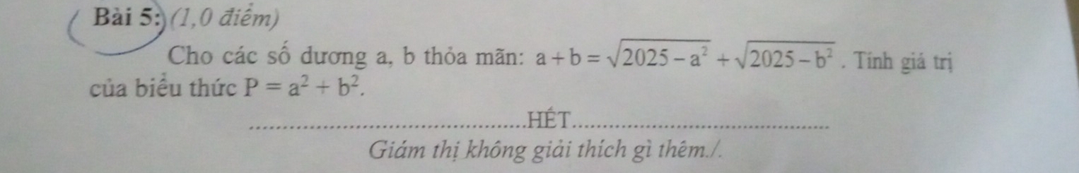 ) (1,0 điểm)
Cho các số dương a, b thỏa mãn: a+b=sqrt(2025-a^2)+sqrt(2025-b^2). Tính giá trị
của biểu thức P=a^2+b^2. 
_hết_
Giám thị không giải thích gì thêm./.