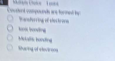 ovalent compounds are formed by
Transferring of electrons
lonic bonding
Metallic bonding
Sharing of electrons