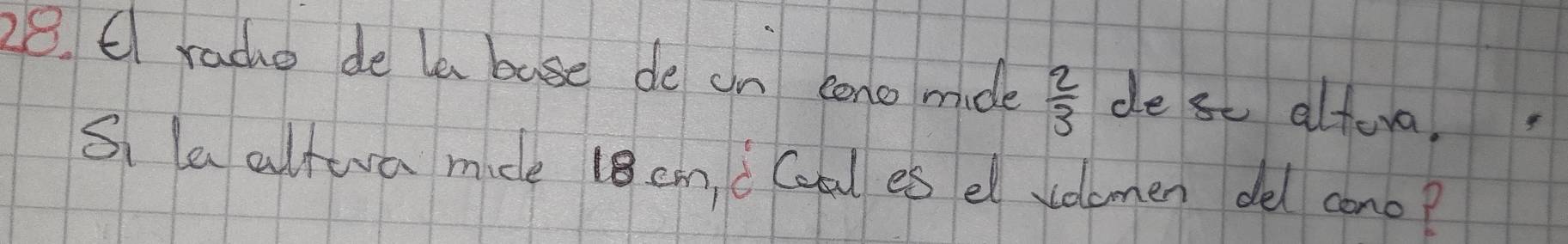 rade de le base de on eono mide  2/3  de sc altera, 
Si le altwra mice 18 cm, i Coal es el volomen del cono?