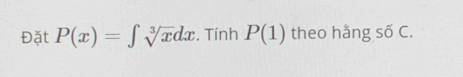 Đặt P(x)=∈t sqrt[3](x)dx. Tính P(1) theo hằng số C.