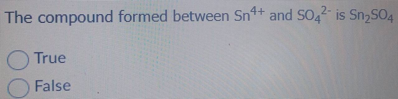 The compound formed between Sn^(4+) and SO_4^((2-) is Sn_2)SO_4
True
False