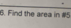 Find the area in #5