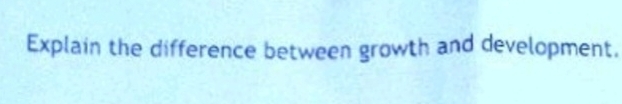 Explain the difference between growth and development.