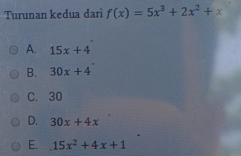 Turunan kedua dari f(x)=5x^3+2x^2+x
A. 15x+4
B. 30x+4
C. 30
D. 30x+4x
E. 15x^2+4x+1