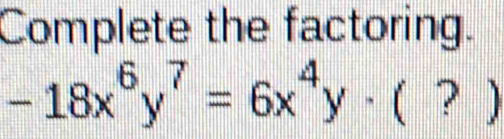 Complete the factoring.
-18x^6y^7=6x^4y· (?)