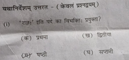 यथानिर्देशम् उत्तरत - (केवलं प्रश्नद्वयम्)
(i) ‘राज्ञ:’ इति पदे का विभक्ति: प्रयुक्ता?
(क) प्रथमा (ख) द्वितीया
(म) षष्ठी (घ) सप्तमी