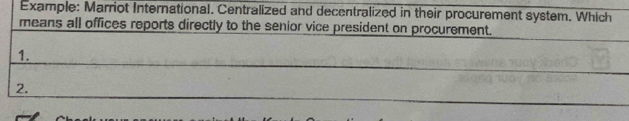 Example: Marriot International. Centralized and decentralized in their procurement system. Which 
means all offices reports directly to the senior vice president on procurement. 
1. 
2.