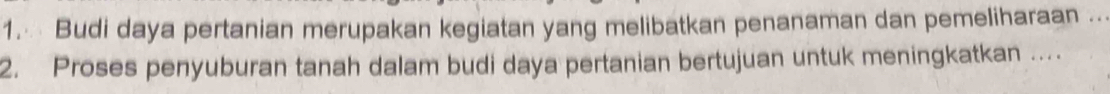 Budi daya pertanian merupakan kegiatan yang melibatkan penanaman dan pemeliharaan ... 
2. Proses penyuburan tanah dalam budi daya pertanian bertujuan untuk meningkatkan .