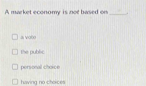 A market economy is not based on _.
a vote
the public
personal choice
having no choices