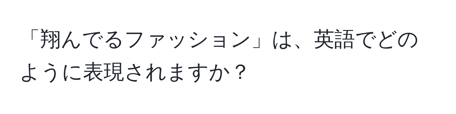 「翔んでるファッション」は、英語でどのように表現されますか？