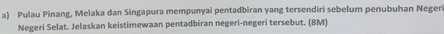 Pulau Pinang, Melaka dan Singapura mempunyai pentadbiran yang tersendiri sebelum penubuhan Negeri 
Negeri Selat. Jelaskan keistimewaan pentadbiran negeri-negeri tersebut. (8M)