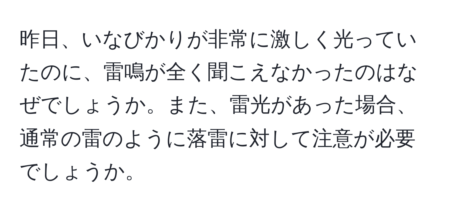 昨日、いなびかりが非常に激しく光っていたのに、雷鳴が全く聞こえなかったのはなぜでしょうか。また、雷光があった場合、通常の雷のように落雷に対して注意が必要でしょうか。