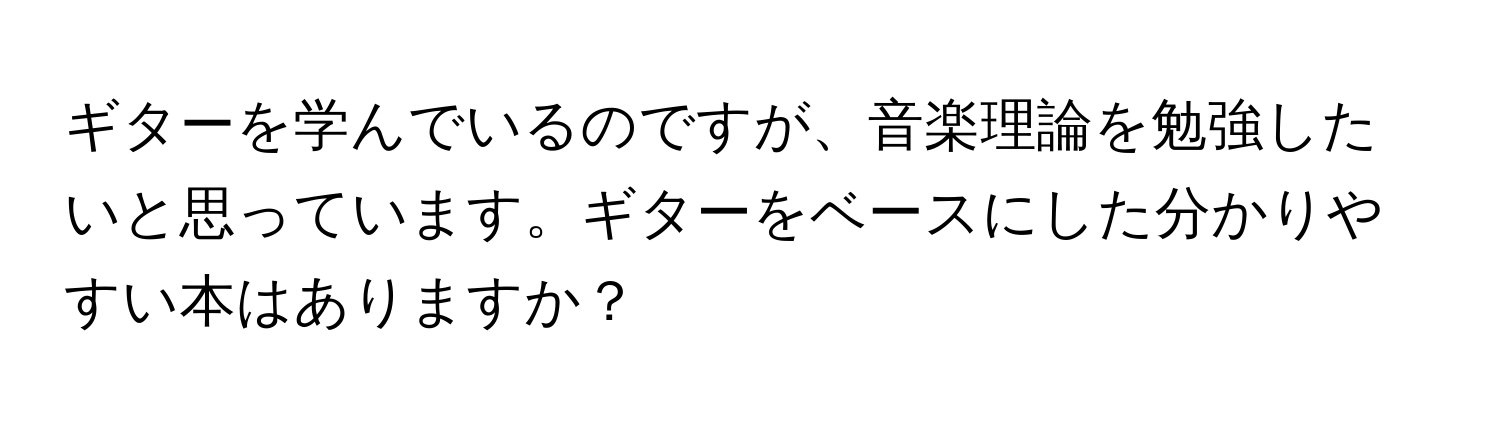 ギターを学んでいるのですが、音楽理論を勉強したいと思っています。ギターをベースにした分かりやすい本はありますか？