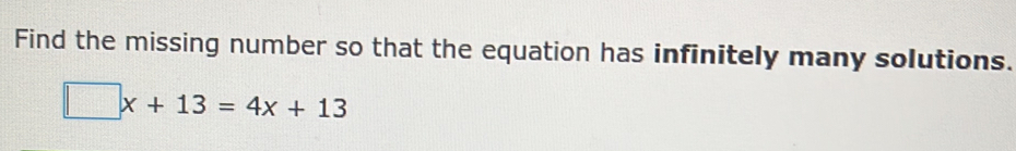 Find the missing number so that the equation has infinitely many solutions.
□ x+13=4x+13