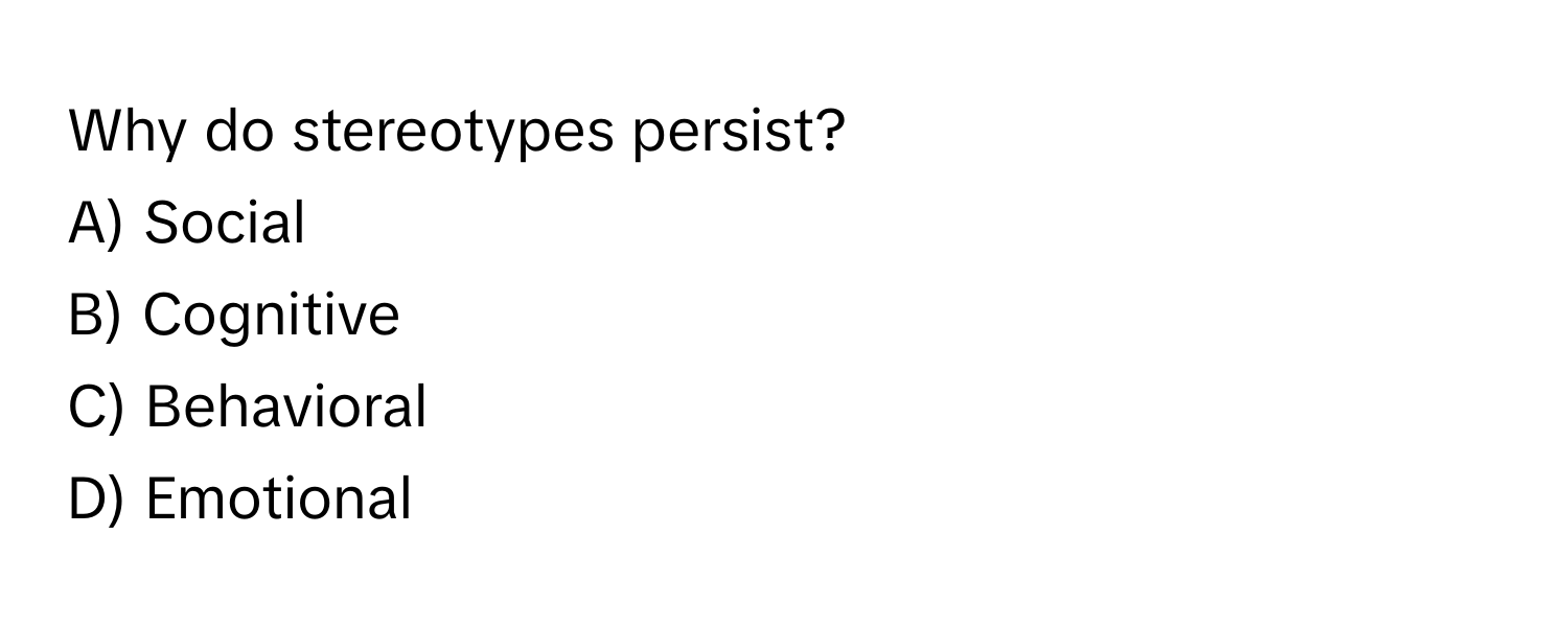 Why do stereotypes persist?
A) Social 
B) Cognitive 
C) Behavioral 
D) Emotional