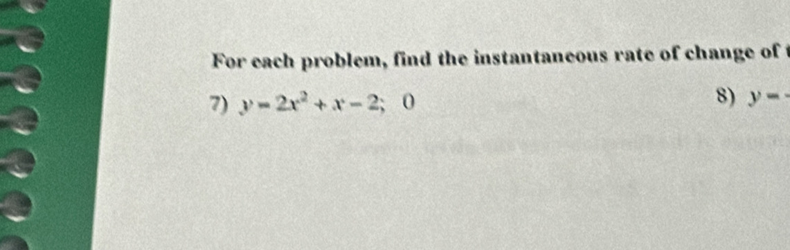 For each problem, find the instantaneous rate of change of t 
8) 
7) y=2x^2+x-2; 0 y=·