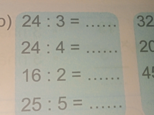 ) 24:3= ...... 32
24:4=..... 20
16:2=...... 4!
25:5=...