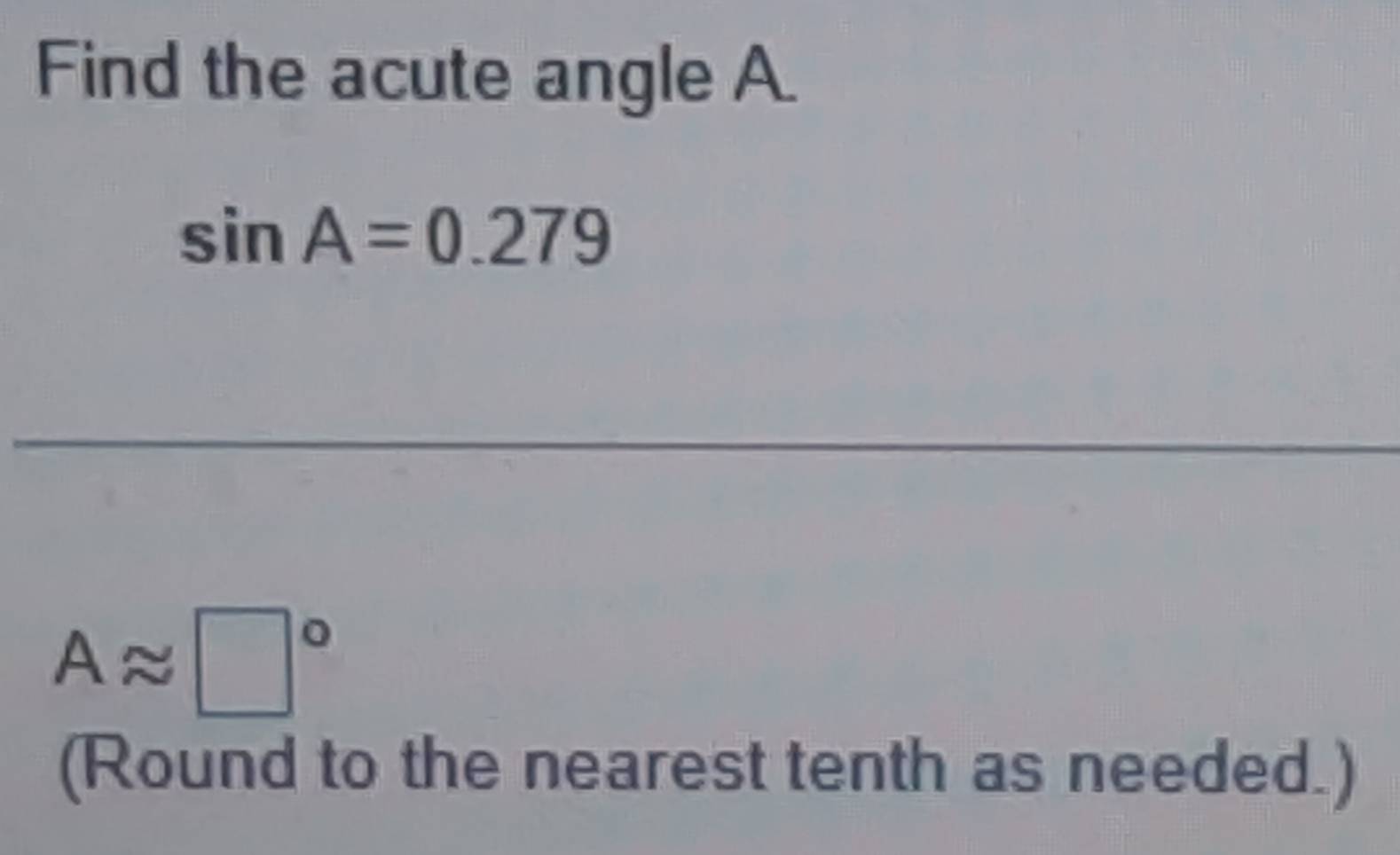 Solved: Find the acute angle A. sin A=0.279 Aapprox ° (Round to the ...
