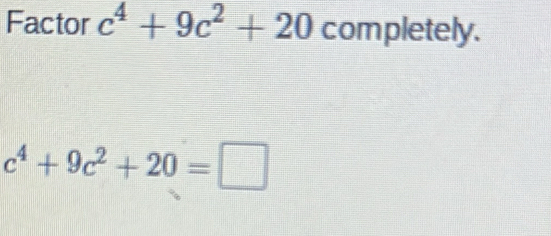 Factor c^4+9c^2+20 completely.
c^4+9c^2+20=□