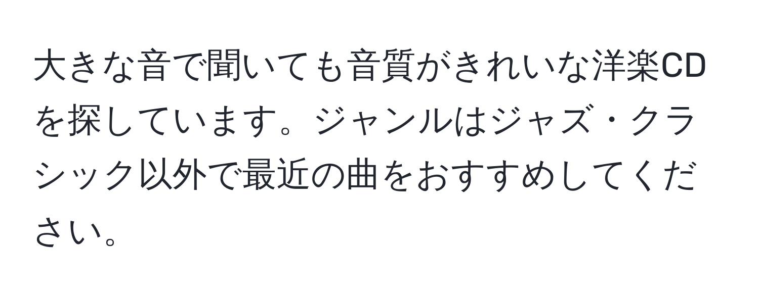 大きな音で聞いても音質がきれいな洋楽CDを探しています。ジャンルはジャズ・クラシック以外で最近の曲をおすすめしてください。