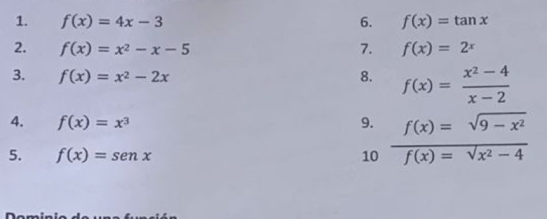 f(x)=4x-3 6. f(x)=tan x
2. f(x)=x^2-x-5 7. f(x)=2^x
3. f(x)=x^2-2x 8. f(x)= (x^2-4)/x-2 
4. f(x)=x^3 9. 
5. f(x)=sen x 10