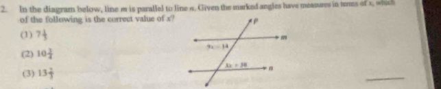 In the diagram below, line m is parallel to line σ. Given the marked angles have measures in terms of x, which
of the following is the correct value of x?
(1) 7 1/3 
(2) 10 3/4 
(3) 13 2/3 
_