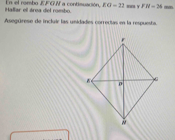 En el rombo EFGH a continuación, EG=22mm y FH=26mm. 
Hallar el área del rombo. 
Asegúrese de incluir las unidades correctas en la respuesta.