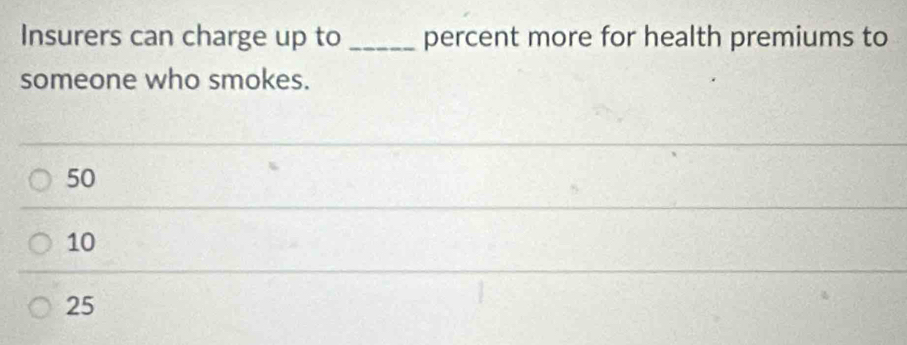 Insurers can charge up to _percent more for health premiums to
someone who smokes.
50
10
25