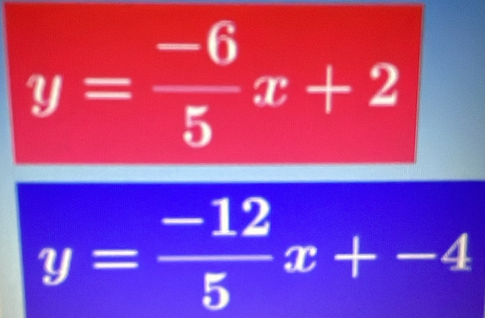 y= (-6)/5 x+2
y= (-12)/5 x+-4