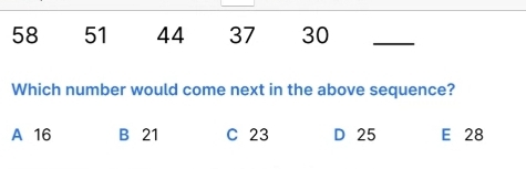 58 51 44 37 30_
Which number would come next in the above sequence?
A 16 B 21 C 23 D 25 E 28