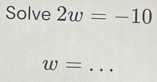 Solve 2w=-10
_ w=