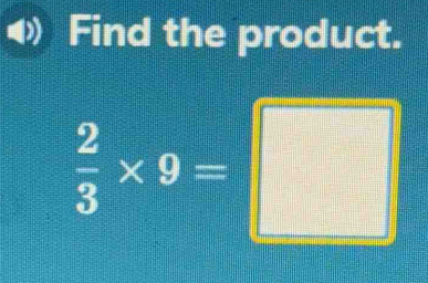 Find the product.
 2/3 * 9=□