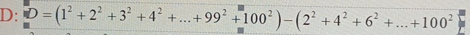 D: D=(1^2+2^2+3^2+4^2+...+99^2+100^2)-(2^2+4^2+6^2+...+100^2