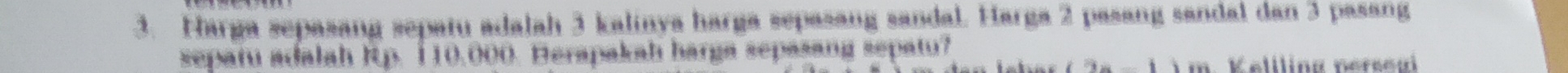 ang sandal. Harg a 
3. Harga sepasang sepatu adalah 3 kalinya sesäng sändal dan 3 pasäng 
sepatu adalah Rp. 110,000. Herapakah harga sepasang sepatu?