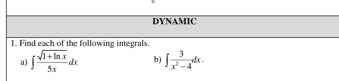 DYNAMIC 
1. Find each of the following integrals. 
b) 
a) ∈t  (sqrt(1+ln x))/5x dx ∈t  3/x^2-4 dx.